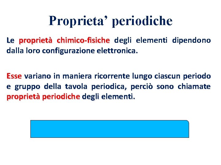 Proprieta’ periodiche Le proprietà chimico-fisiche degli elementi dipendono dalla loro configurazione elettronica. Esse variano