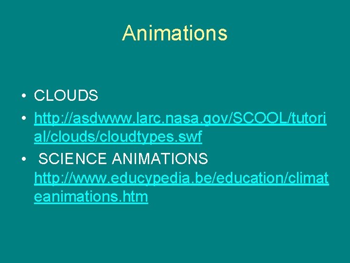 Animations • CLOUDS • http: //asdwww. larc. nasa. gov/SCOOL/tutori al/clouds/cloudtypes. swf • SCIENCE ANIMATIONS