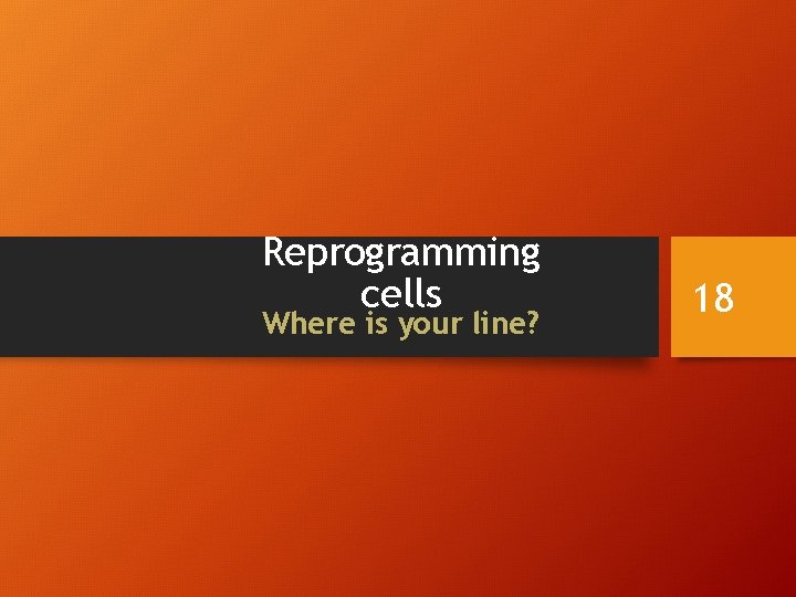 Reprogramming cells Where is your line? 18 