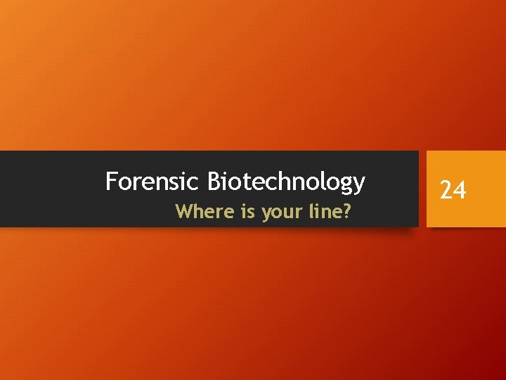 Forensic Biotechnology Where is your line? 24 