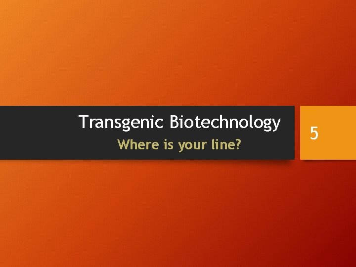 Transgenic Biotechnology Where is your line? 5 