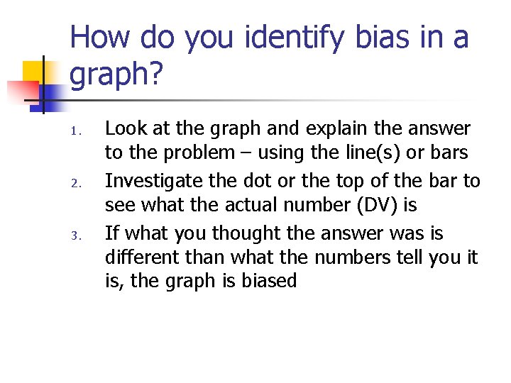 How do you identify bias in a graph? 1. 2. 3. Look at the