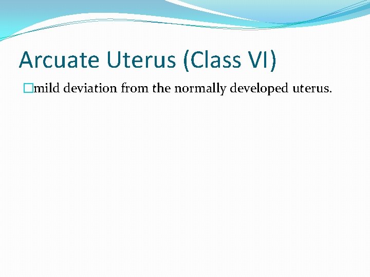 Arcuate Uterus (Class VI) �mild deviation from the normally developed uterus. 