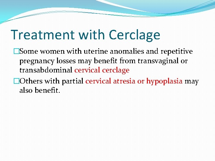 Treatment with Cerclage �Some women with uterine anomalies and repetitive pregnancy losses may benefit