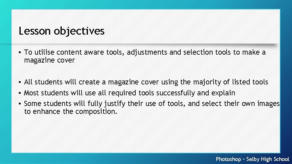 Lesson objectives • To utilise content aware tools, adjustments and selection tools to make