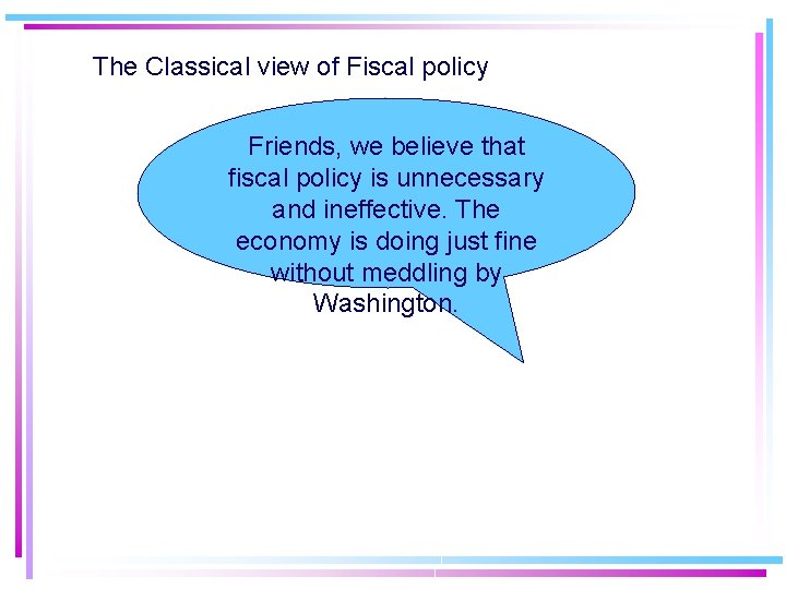 The Classical view of Fiscal policy Friends, we believe that fiscal policy is unnecessary