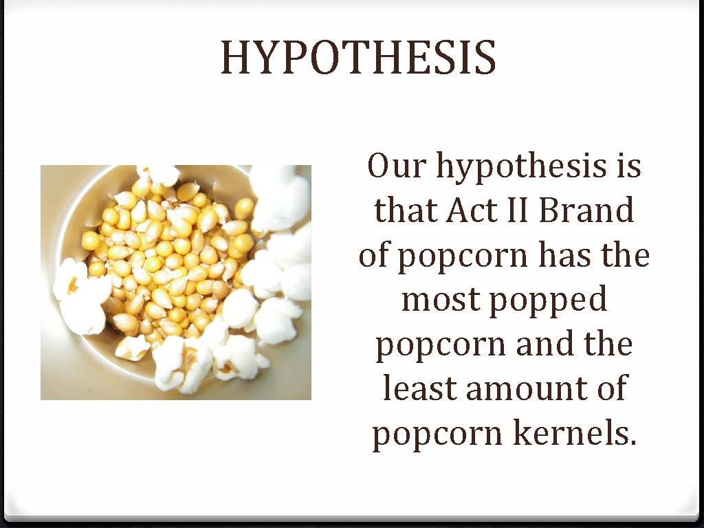 HYPOTHESIS Our hypothesis is that Act II Brand of popcorn has the most popped
