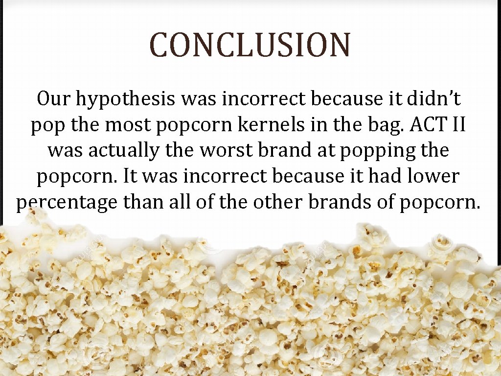 CONCLUSION Our hypothesis was incorrect because it didn’t pop the most popcorn kernels in