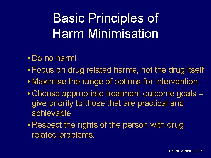 Basic Principles of Harm Minimisation • Do no harm! • Focus on drug related