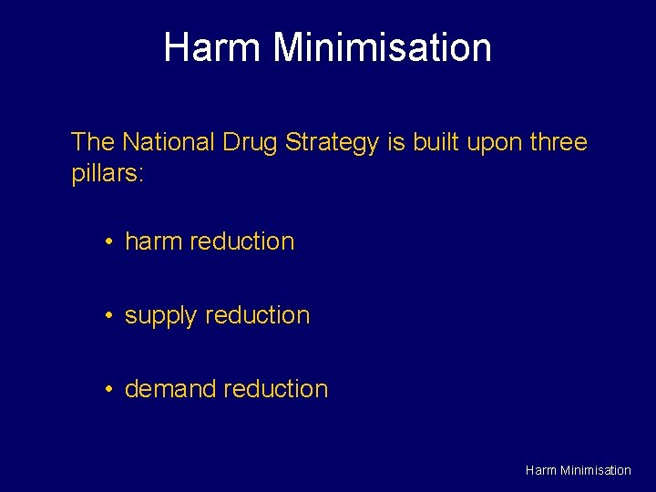 Harm Minimisation The National Drug Strategy is built upon three pillars: • harm reduction