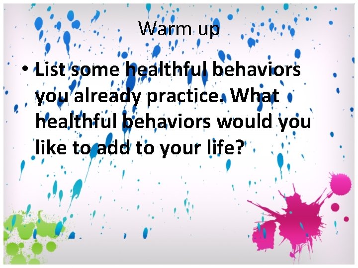 Warm up • List some healthful behaviors you already practice. What healthful behaviors would