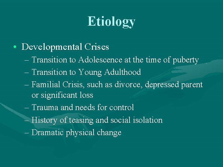 Etiology • Developmental Crises – Transition to Adolescence at the time of puberty –