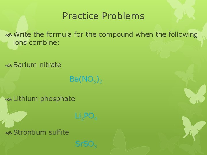 Practice Problems Write the formula for the compound when the following ions combine: Barium