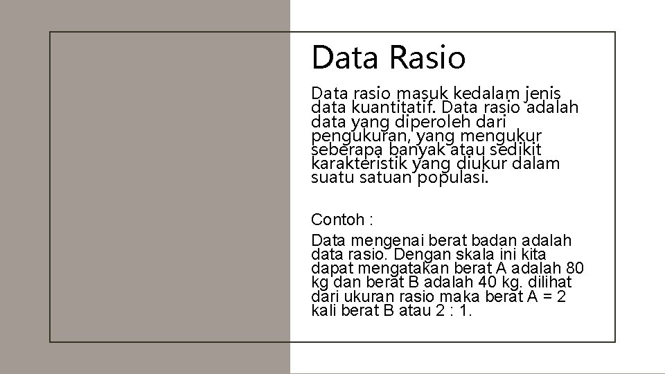 Data Rasio Data rasio masuk kedalam jenis data kuantitatif. Data rasio adalah data yang