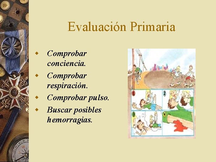 Evaluación Primaria w Comprobar conciencia. w Comprobar respiración. w Comprobar pulso. w Buscar posibles