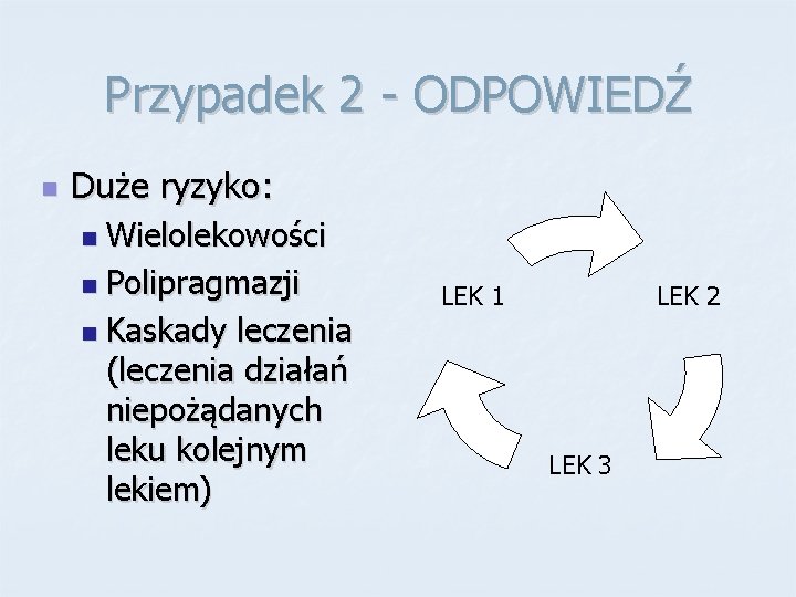 Przypadek 2 - ODPOWIEDŹ n Duże ryzyko: Wielolekowości n Polipragmazji n Kaskady leczenia (leczenia