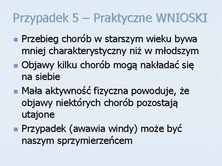 Przypadek 5 – Praktyczne WNIOSKI n n Przebieg chorób w starszym wieku bywa mniej