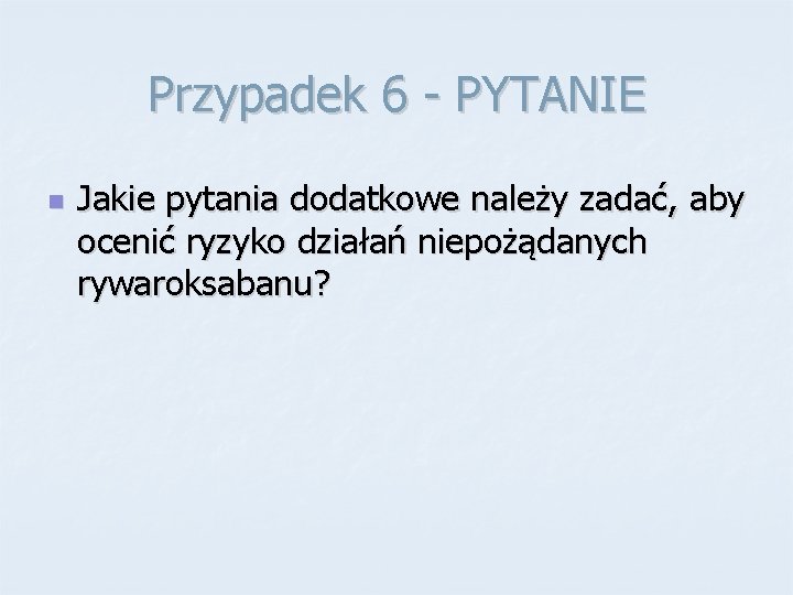 Przypadek 6 - PYTANIE n Jakie pytania dodatkowe należy zadać, aby ocenić ryzyko działań