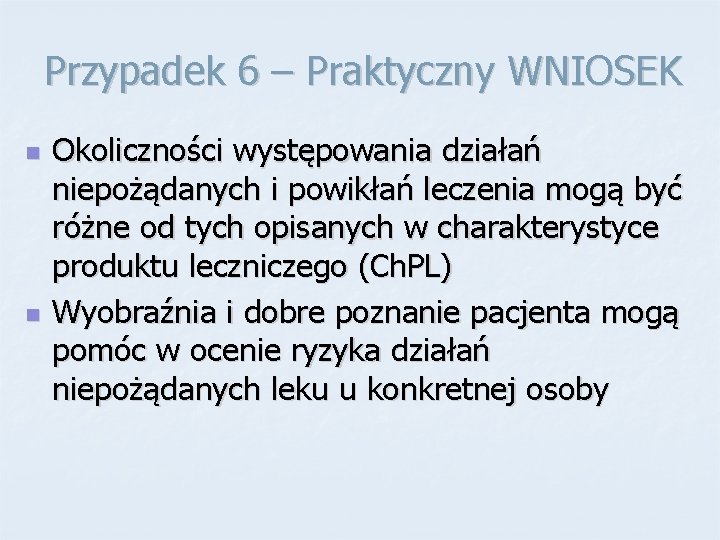 Przypadek 6 – Praktyczny WNIOSEK n n Okoliczności występowania działań niepożądanych i powikłań leczenia