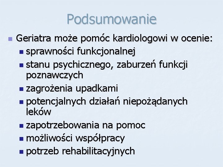 Podsumowanie n Geriatra może pomóc kardiologowi w ocenie: n sprawności funkcjonalnej n stanu psychicznego,