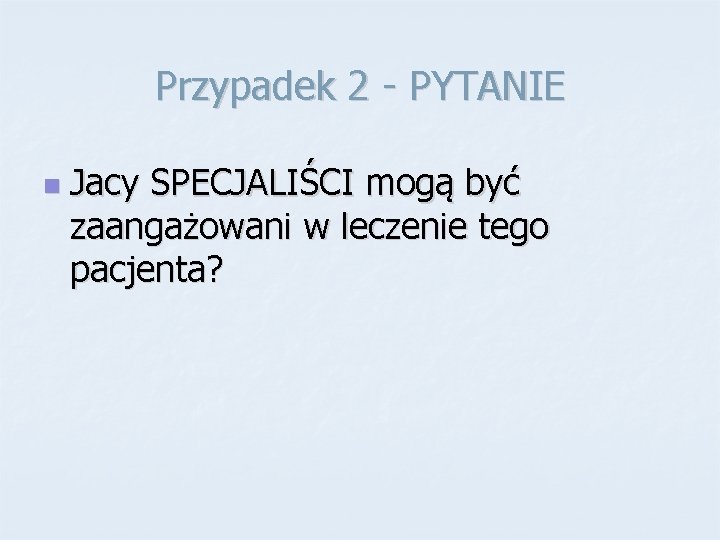 Przypadek 2 - PYTANIE n Jacy SPECJALIŚCI mogą być zaangażowani w leczenie tego pacjenta?