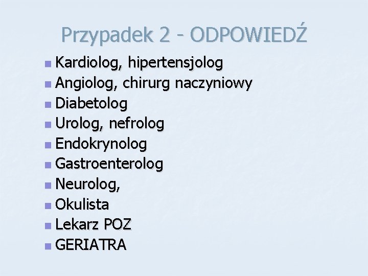 Przypadek 2 - ODPOWIEDŹ Kardiolog, hipertensjolog n Angiolog, chirurg naczyniowy n Diabetolog n Urolog,