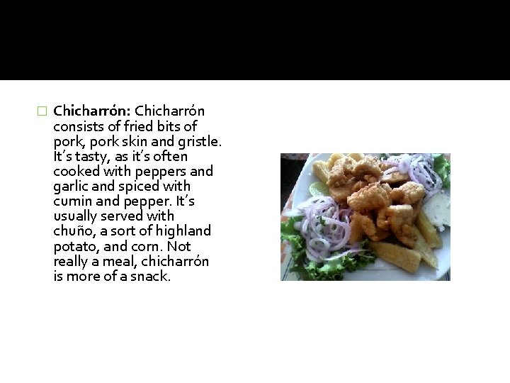� Chicharrón: Chicharrón consists of fried bits of pork, pork skin and gristle. It’s