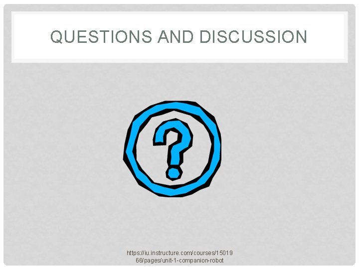 QUESTIONS AND DISCUSSION https: //iu. instructure. com/courses/15019 66/pages/unit-1 -companion-robot 