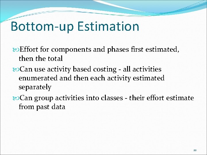 Bottom-up Estimation Effort for components and phases first estimated, then the total Can use