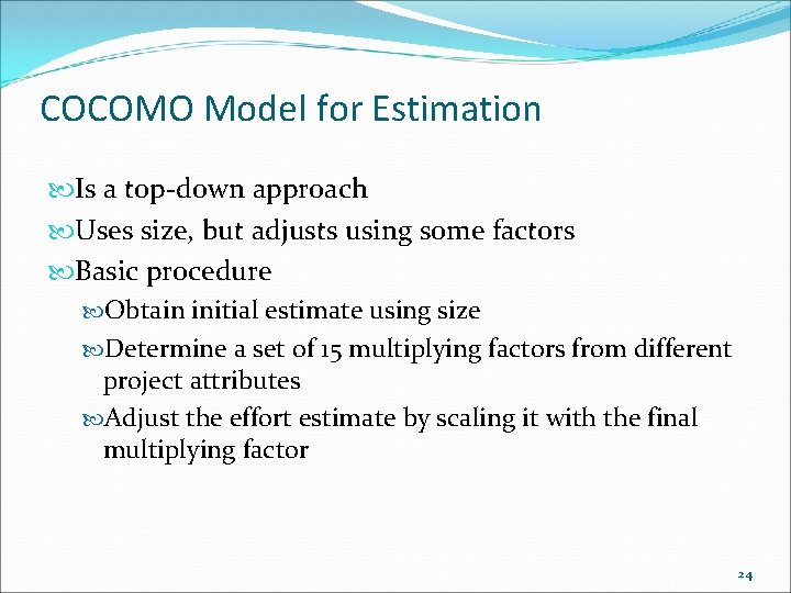 COCOMO Model for Estimation Is a top-down approach Uses size, but adjusts using some