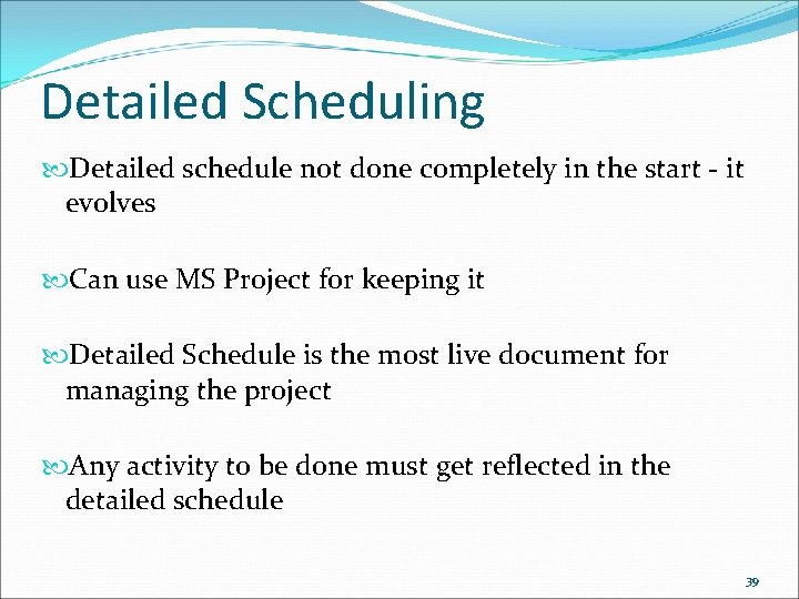 Detailed Scheduling Detailed schedule not done completely in the start - it evolves Can