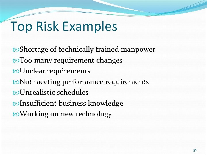 Top Risk Examples Shortage of technically trained manpower Too many requirement changes Unclear requirements