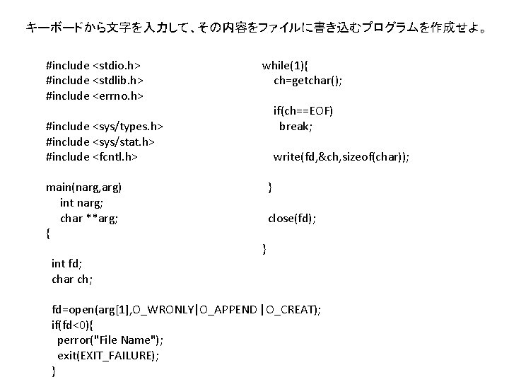 キーボードから文字を入力して、その内容をファイルに書き込むプログラムを作成せよ。 #include <stdio. h> #include <stdlib. h> #include <errno. h> while(1){ ch=getchar(); if(ch==EOF) break;