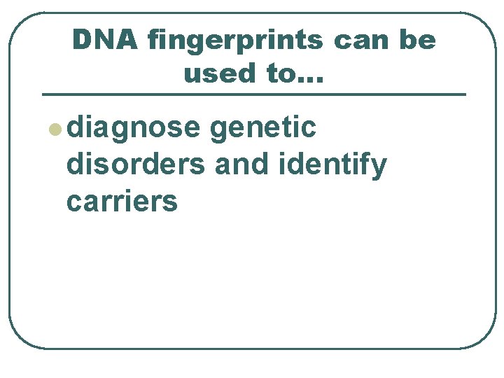 DNA fingerprints can be used to. . . l diagnose genetic disorders and identify