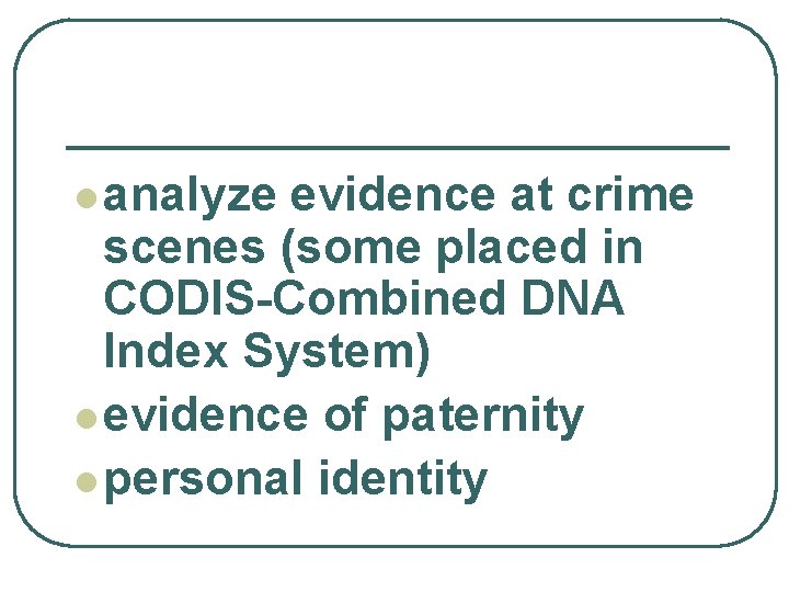 l analyze evidence at crime scenes (some placed in CODIS-Combined DNA Index System) l