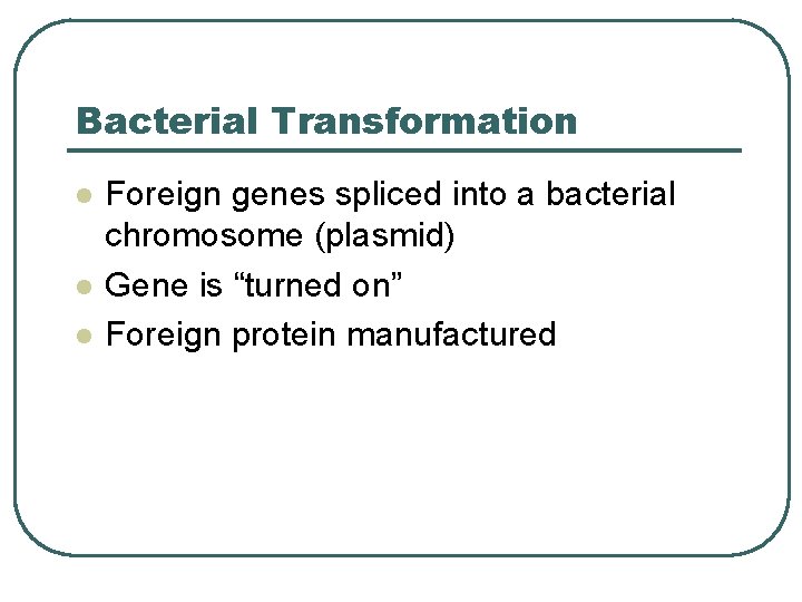 Bacterial Transformation l l l Foreign genes spliced into a bacterial chromosome (plasmid) Gene