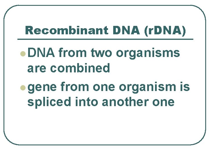 Recombinant DNA (r. DNA) l DNA from two organisms are combined l gene from