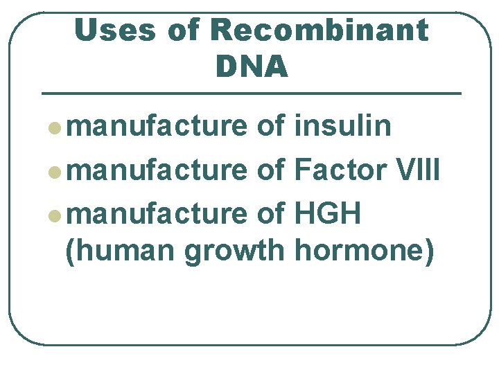 Uses of Recombinant DNA l manufacture of insulin l manufacture of Factor VIII l