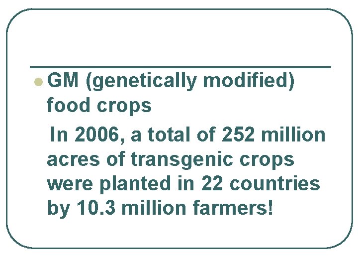 l GM (genetically modified) food crops In 2006, a total of 252 million acres