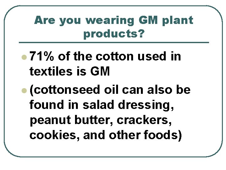 Are you wearing GM plant products? l 71% of the cotton used in textiles