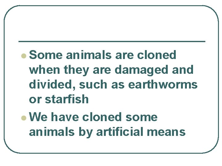 l Some animals are cloned when they are damaged and divided, such as earthworms