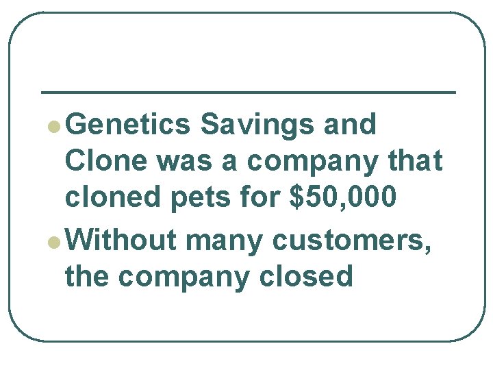 l Genetics Savings and Clone was a company that cloned pets for $50, 000