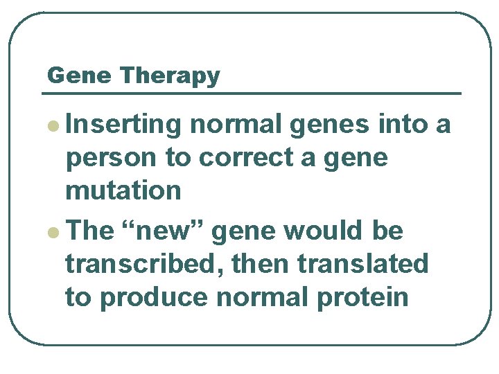 Gene Therapy l Inserting normal genes into a person to correct a gene mutation