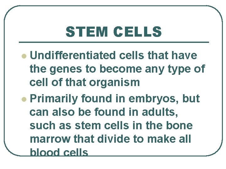 STEM CELLS Undifferentiated cells that have the genes to become any type of cell