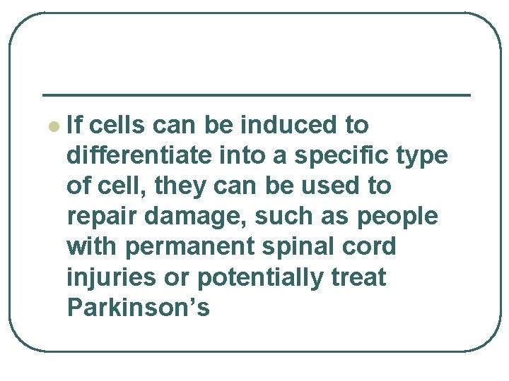 l If cells can be induced to differentiate into a specific type of cell,