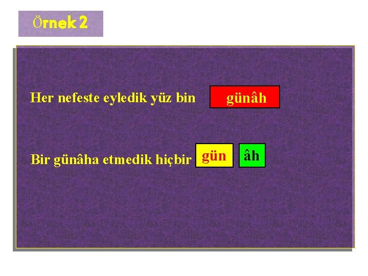 Örnek 2 Her nefeste eyledik yüz bin günâh Bir günâha etmedik hiçbir gün âh