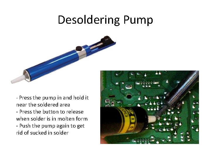 Desoldering Pump - Press the pump in and hold it near the soldered area