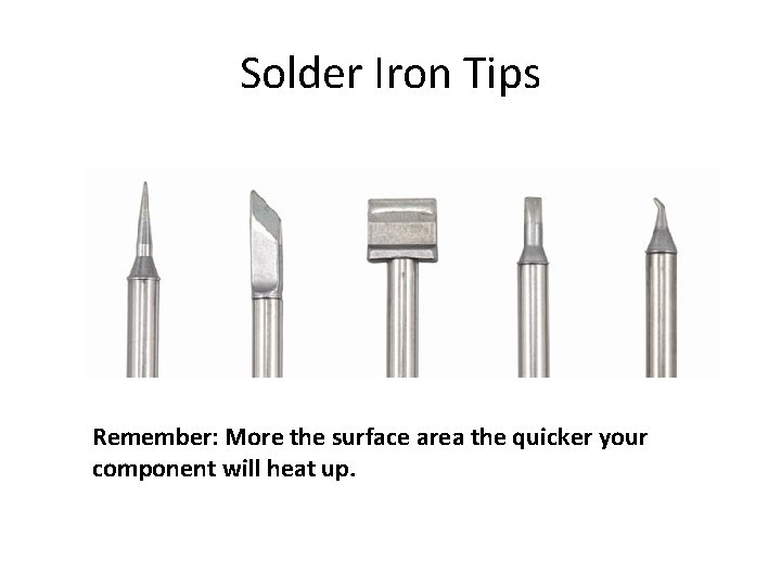 Solder Iron Tips Remember: More the surface area the quicker your component will heat