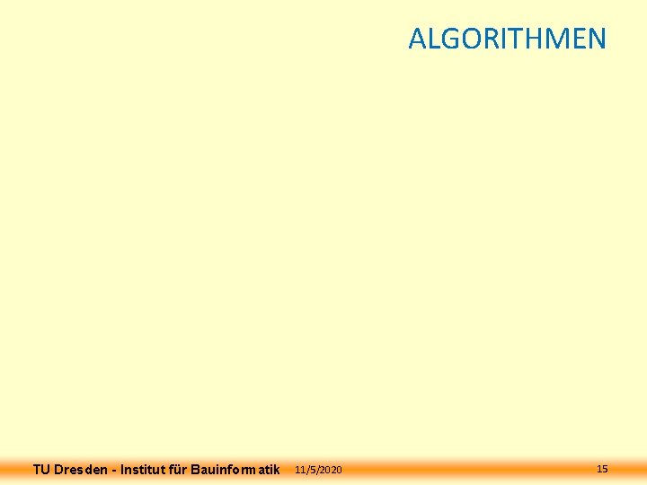 ALGORITHMEN TU Dresden - Institut für Bauinformatik 11/5/2020 15 ALGORITHMEN TU Dresden - Institut für Bauinformatik 11/5/2020 15