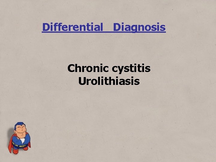 Differential Diagnosis Chronic cystitis Urolithiasis 